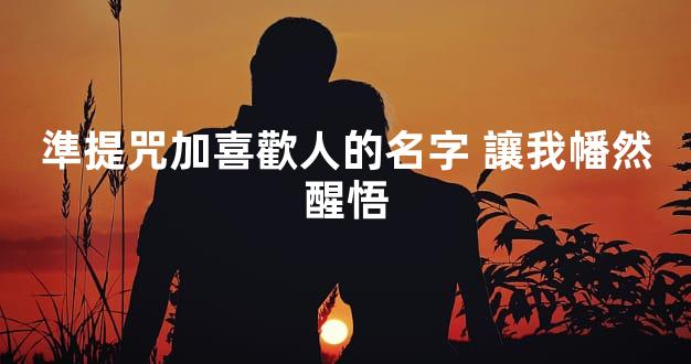 準提咒加喜歡人的名字 讓我幡然醒悟